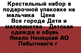 Крестильный набор в подарочной упаковке на мальчика › Цена ­ 700 - Все города Дети и материнство » Детская одежда и обувь   . Ямало-Ненецкий АО,Лабытнанги г.